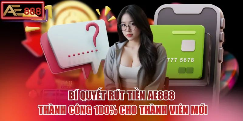 Bí Quyết Rút Tiền AE888 Thành Công 100% Cho Thành Viên Mới