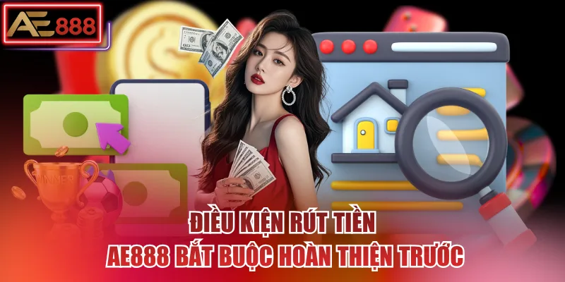 Điều kiện rút tiền AE888 bắt buộc hoàn thiện trước