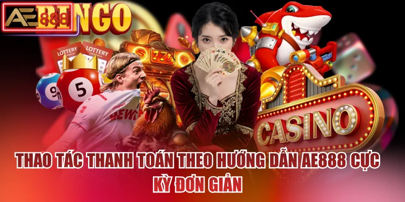 Thao tác thanh toán theo hướng dẫn AE888 cực kỳ đơn giản